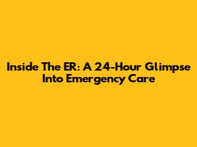 Inside The ER: A 24-Hour Glimpse Into Emergency Care