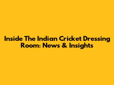 Inside The Indian Cricket Dressing Room: News & Insights