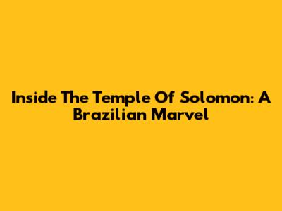 Inside The Temple Of Solomon: A Brazilian Marvel
