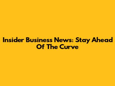 Insider Business News: Stay Ahead Of The Curve