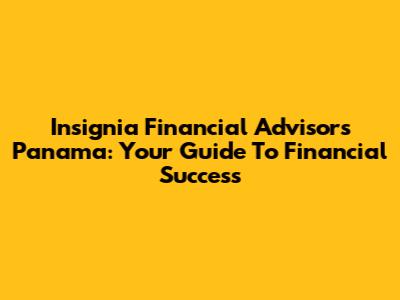 Insignia Financial Advisors Panama: Your Guide To Financial Success