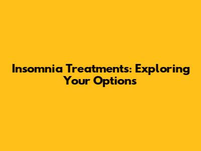 Insomnia Treatments: Exploring Your Options