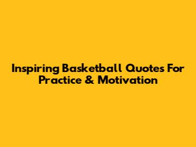 Inspiring Basketball Quotes For Practice & Motivation