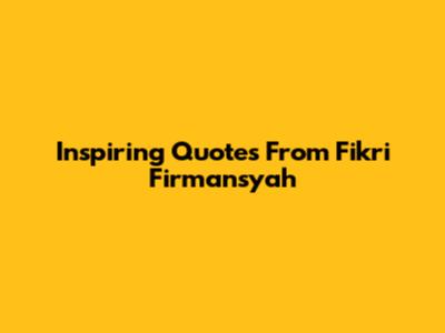 Inspiring Quotes From Fikri Firmansyah