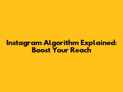 Instagram Algorithm Explained: Boost Your Reach