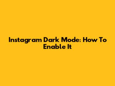 Instagram Dark Mode: How To Enable It