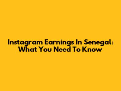 Instagram Earnings In Senegal: What You Need To Know