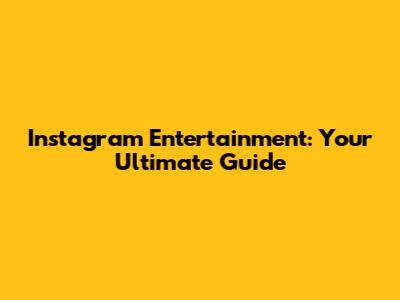 Instagram Entertainment: Your Ultimate Guide