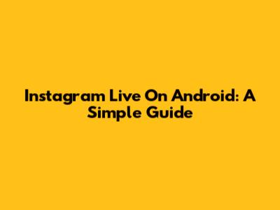 Instagram Live On Android: A Simple Guide