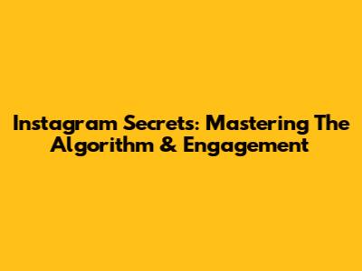 Instagram Secrets: Mastering The Algorithm & Engagement