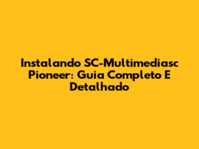 Instalando SC-Multimediasc Pioneer: Guia Completo E Detalhado