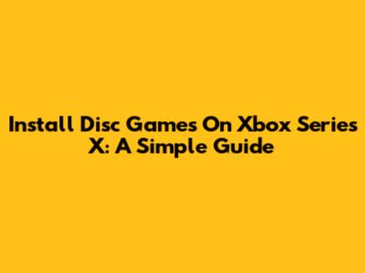 Install Disc Games On Xbox Series X: A Simple Guide