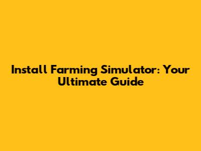 Install Farming Simulator: Your Ultimate Guide
