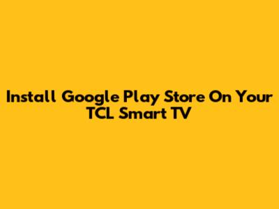 Install Google Play Store On Your TCL Smart TV