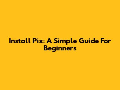 Install Pix: A Simple Guide For Beginners