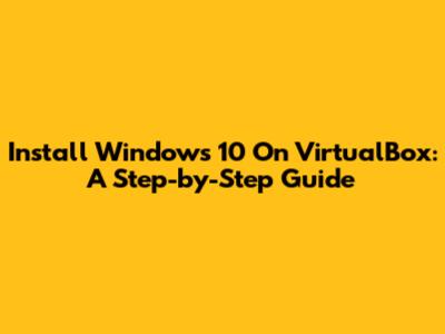 Install Windows 10 On VirtualBox: A Step-by-Step Guide