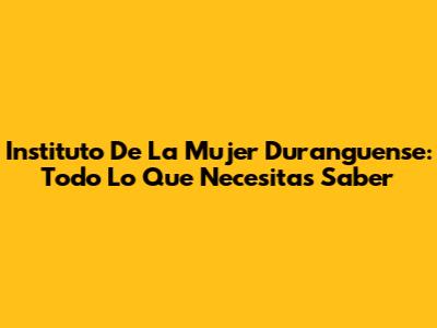 Instituto De La Mujer Duranguense: Todo Lo Que Necesitas Saber