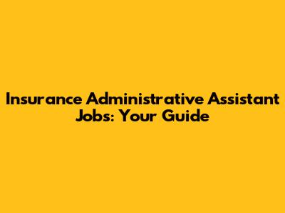 Insurance Administrative Assistant Jobs: Your Guide