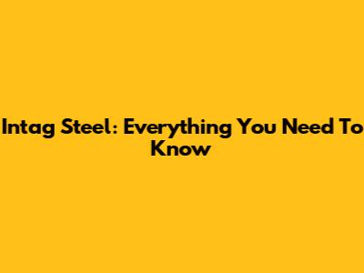 Intag Steel: Everything You Need To Know