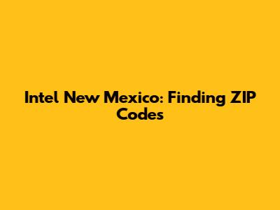 Intel New Mexico: Finding ZIP Codes
