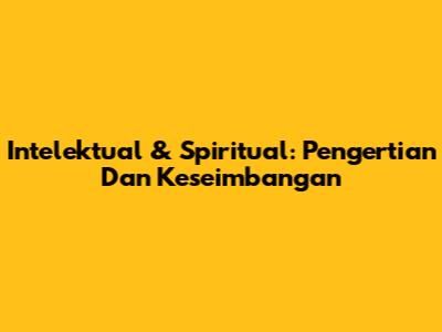 Intelektual & Spiritual: Pengertian Dan Keseimbangan