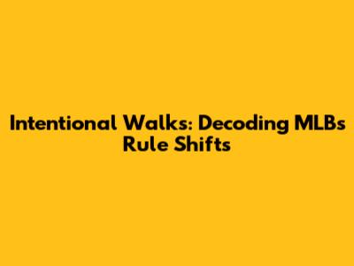 Intentional Walks: Decoding MLB's Rule Shifts