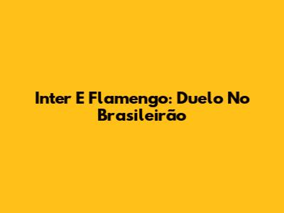 Inter E Flamengo: Duelo No Brasileirão