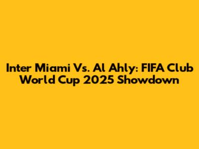 Inter Miami Vs. Al Ahly: FIFA Club World Cup 2025 Showdown