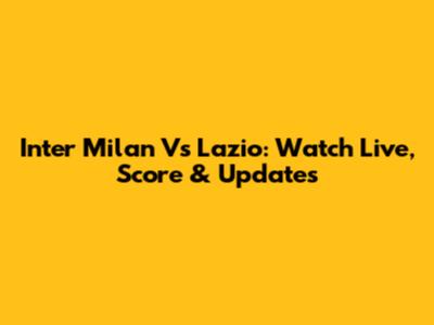 Inter Milan Vs Lazio: Watch Live, Score & Updates