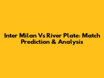 Inter Milan Vs River Plate: Match Prediction & Analysis
