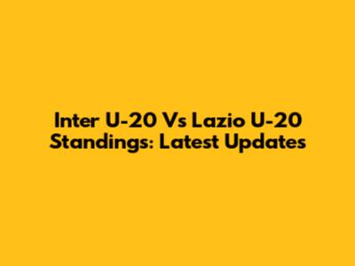 Inter U-20 Vs Lazio U-20 Standings: Latest Updates