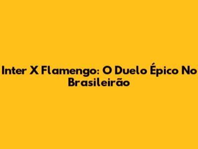 Inter X Flamengo: O Duelo Épico No Brasileirão