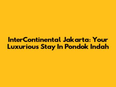 InterContinental Jakarta: Your Luxurious Stay In Pondok Indah
