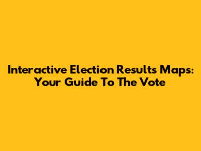 Interactive Election Results Maps: Your Guide To The Vote