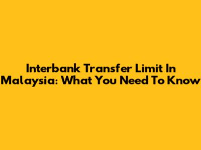 Interbank Transfer Limit In Malaysia: What You Need To Know