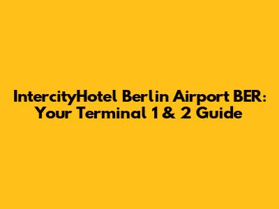 IntercityHotel Berlin Airport BER: Your Terminal 1 & 2 Guide