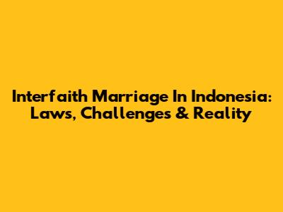 Interfaith Marriage In Indonesia: Laws, Challenges & Reality