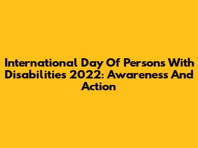 International Day Of Persons With Disabilities 2022: Awareness And Action