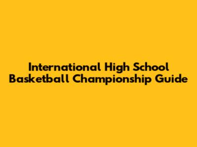 International High School Basketball Championship Guide