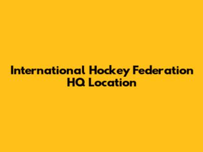 International Hockey Federation HQ Location