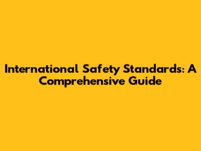 International Safety Standards: A Comprehensive Guide