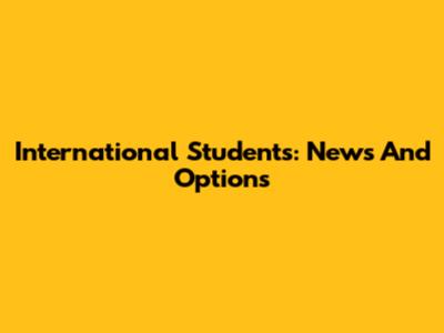 International Students: News And Options