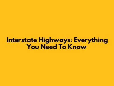 Interstate Highways: Everything You Need To Know