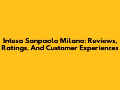 Intesa Sanpaolo Milano: Reviews, Ratings, And Customer Experiences