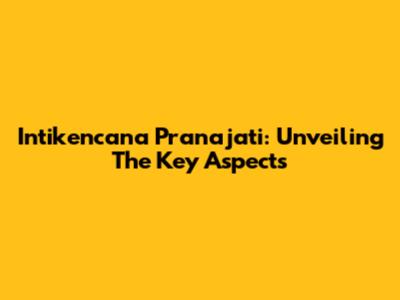 Intikencana Pranajati: Unveiling The Key Aspects