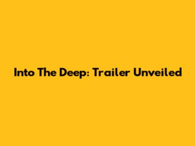 Into The Deep: Trailer Unveiled