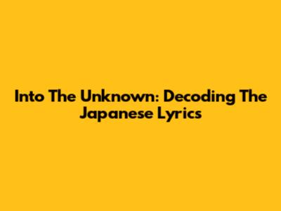 Into The Unknown: Decoding The Japanese Lyrics