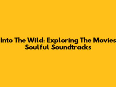 Into The Wild: Exploring The Movie's Soulful Soundtracks