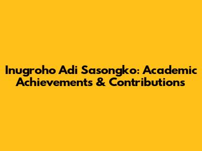 Inugroho Adi Sasongko: Academic Achievements & Contributions