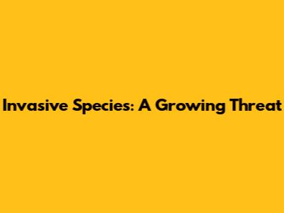 Invasive Species: A Growing Threat